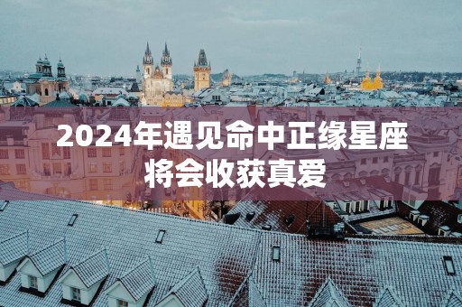 2025年遇见命中正缘星座 将会收获真爱
