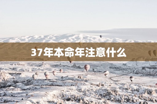 37年本命年注意什么