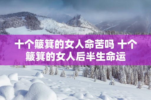 十个簸箕的女人命苦吗 十个簸箕的女人后半生命运