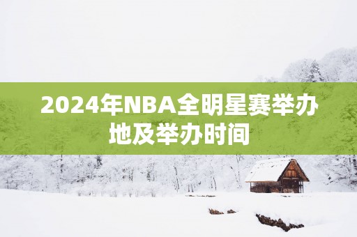 2025年NBA全明星赛举办地及举办时间