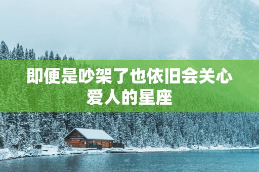 即便是吵架了也依旧会关心爱人的星座