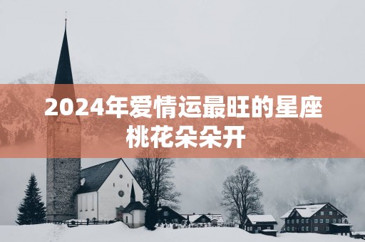 2025年爱情运最旺的星座 桃花朵朵开