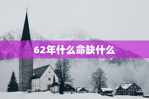 62年什么命缺什么