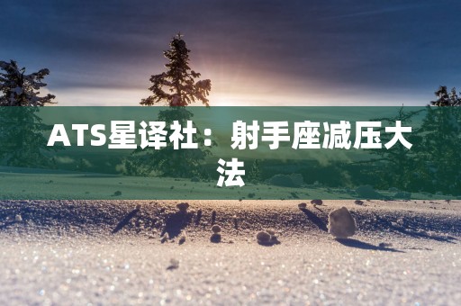 ATS星译社:射手座减压大法 ATS星译社:射手座减压大法