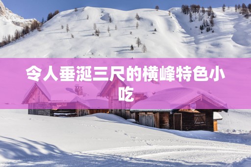 令人垂涎三尺的横峰特色小吃