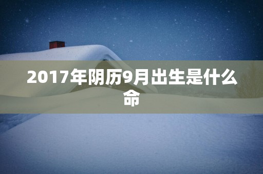 2017年阴历9月出生是什么命