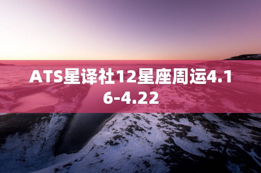 ATS星译社12星座周运4.16-4.22