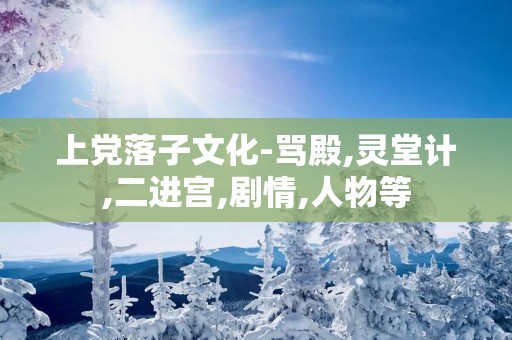 上党落子文化-骂殿,灵堂计,二进宫,剧情,人物等