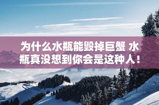 为什么水瓶能毁掉巨蟹 水瓶真没想到你会是这种人！