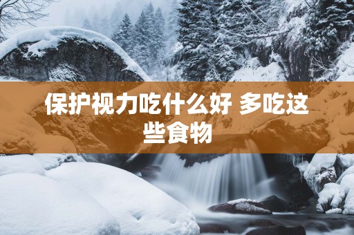 保护视力吃什么好 多吃这些食物