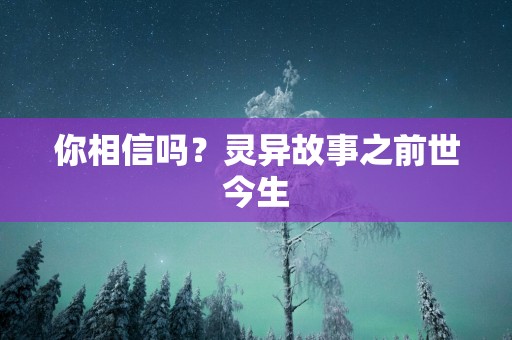 你相信吗？灵异故事之前世今生