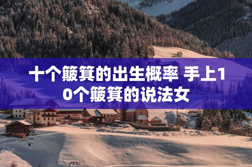 十个簸箕的出生概率 手上10个簸箕的说法女