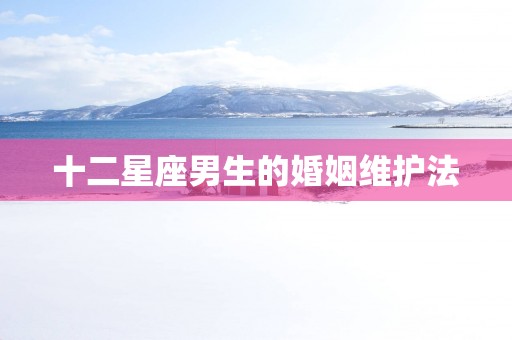 十二星座男生的婚姻维护法