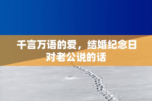 千言万语的爱，结婚纪念日对老公说的话