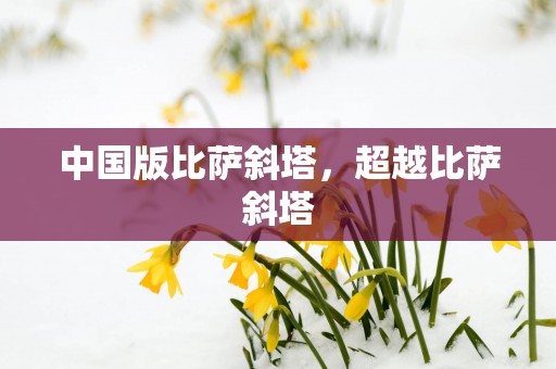 中国版比萨斜塔，超越比萨斜塔