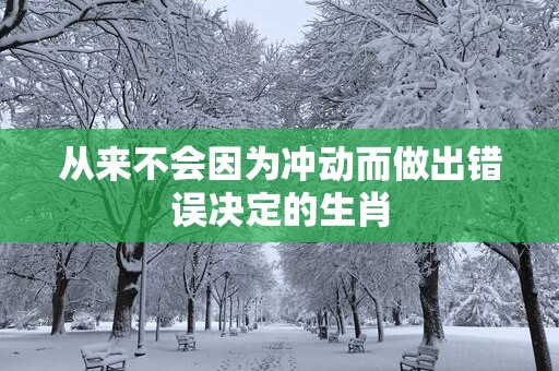 从来不会因为冲动而做出错误决定的生肖