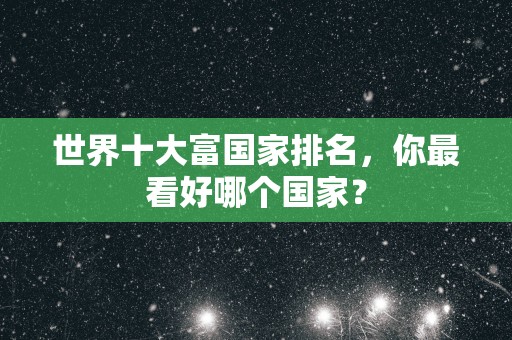 世界十大富国家排名，你最看好哪个国家？