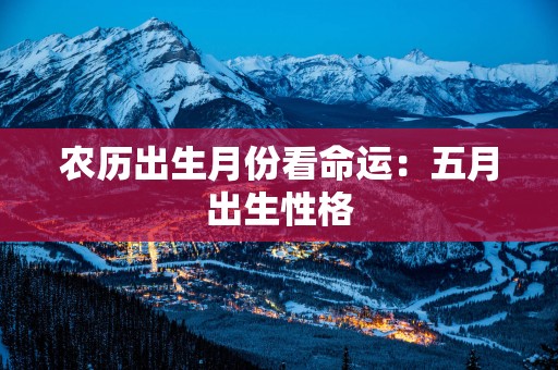 农历出生月份看命运：五月出生性格