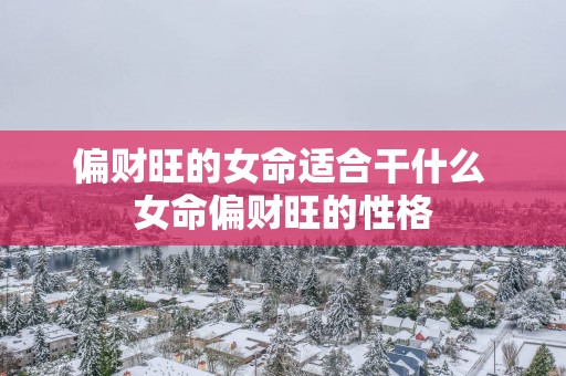 偏财旺的女命适合干什么 女命偏财旺的性格