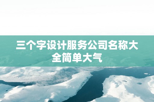 三个字设计服务公司名称大全简单大气
