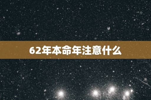 62年本命年注意什么