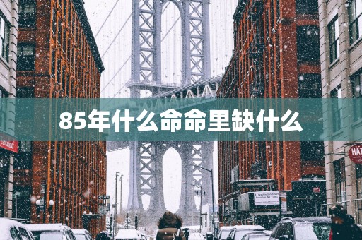 85年什么命命里缺什么