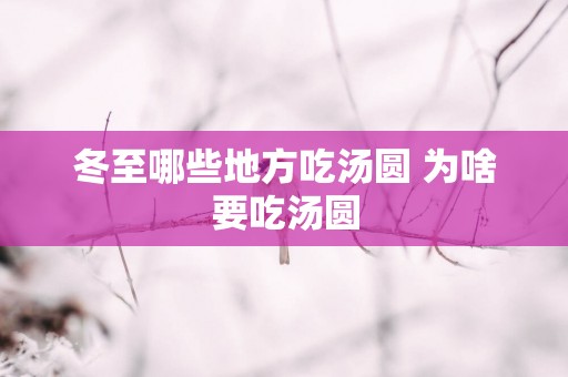 冬至哪些地方吃汤圆 为啥要吃汤圆