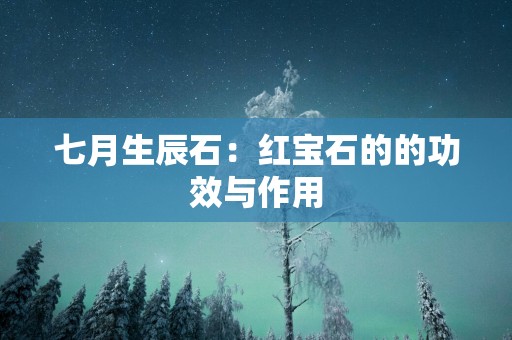 七月生辰石：红宝石的的功效与作用
