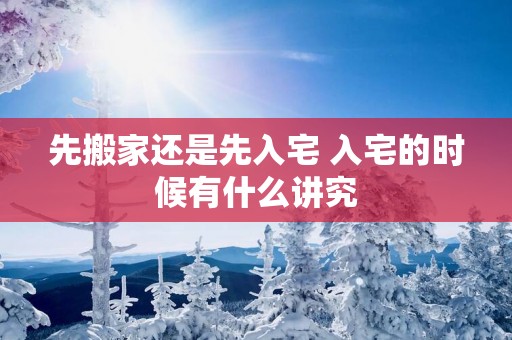 先搬家还是先入宅 入宅的时候有什么讲究