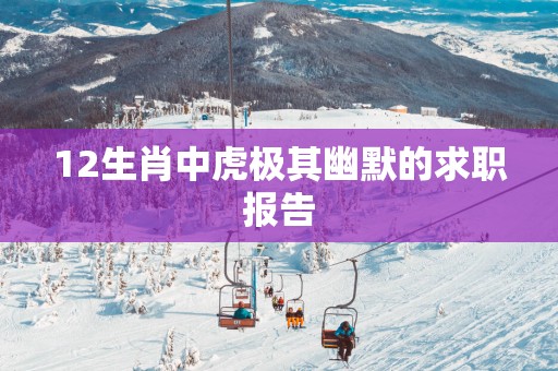 12生肖中虎极其幽默的求职报告