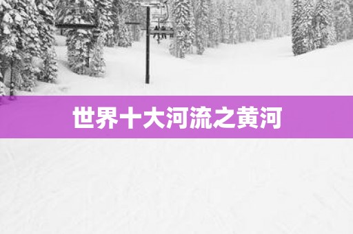 世界十大河流之黄河