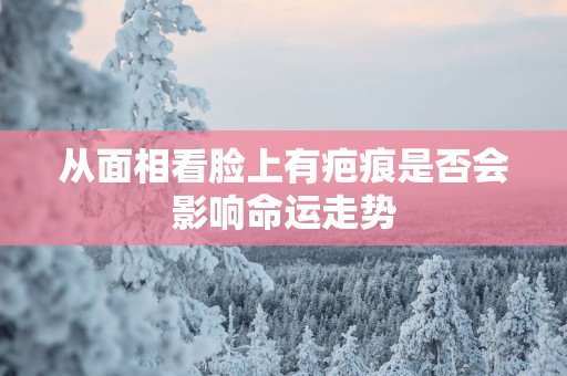 从面相看脸上有疤痕是否会影响命运走势
