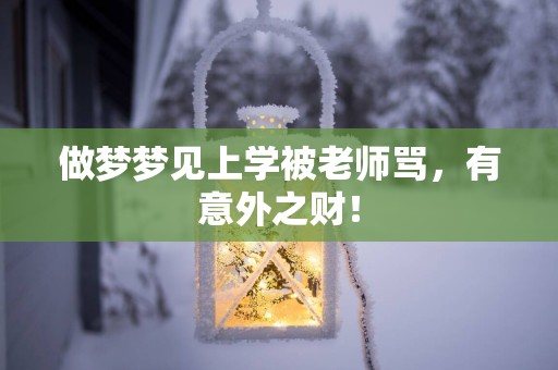 做梦梦见上学被老师骂，有意外之财！