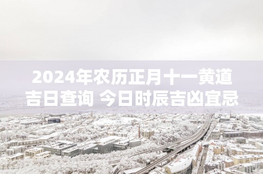 2025年农历正月十一黄道吉日查询 今日时辰吉凶宜忌
