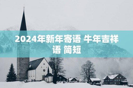 2025年新年寄语 蛇年吉祥语 简短
