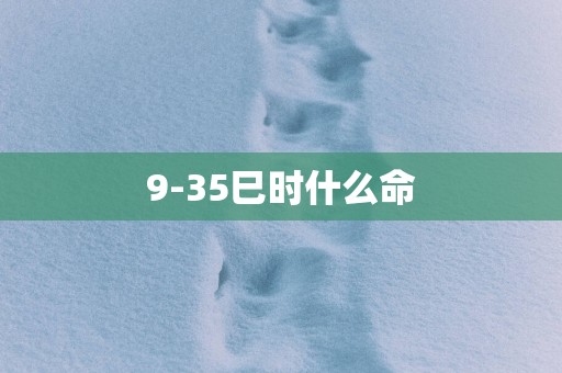 9-35巳时什么命