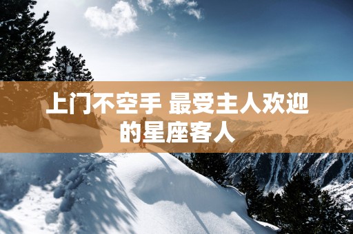 上门不空手 最受主人欢迎的星座客人