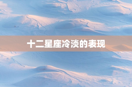 十二星座冷淡的表现