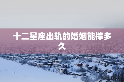 十二星座出轨的婚姻能撑多久