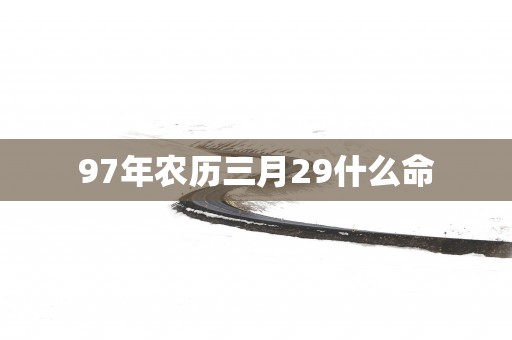 97年农历三月29什么命