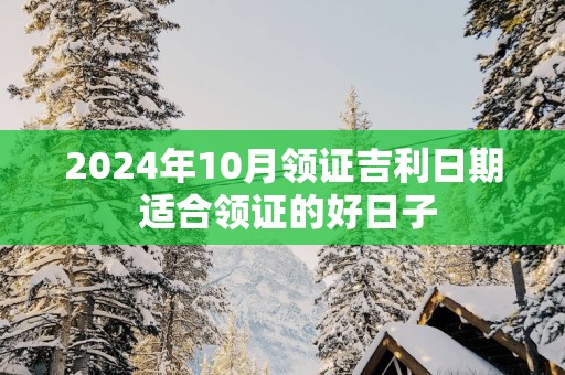 2025年10月领证吉利日期 适合领证的好日子