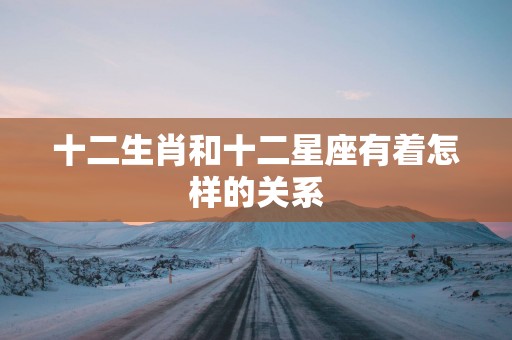 十二生肖和十二星座有着怎样的关系