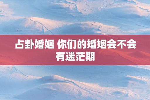 占卦婚姻 你们的婚姻会不会有迷茫期