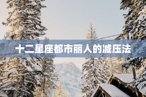 十二星座都市丽人的减压法