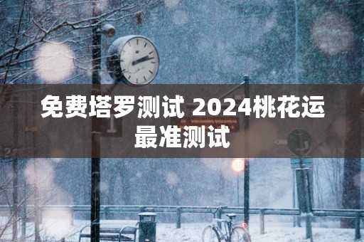 免费塔罗测试 2025桃花运最准测试