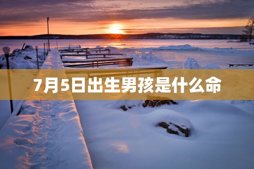 7月5日出生男孩是什么命