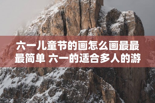 六一儿童节的画怎么画最最最简单 六一的适合多人的游戏