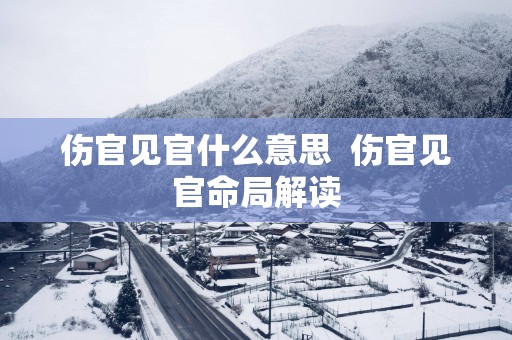 伤官见官什么意思  伤官见官命局解读