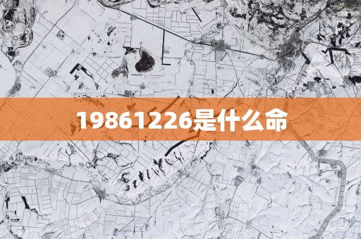 19861226是什么命