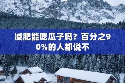 减肥能吃瓜子吗？百分之90%的人都说不
